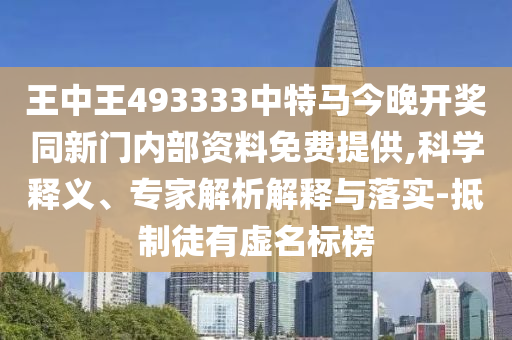 王中王493333中特馬今晚開獎(jiǎng)同新門內(nèi)部資料免費(fèi)提供,科學(xué)釋義、專家解析解釋與落實(shí)-抵制徒有虛名標(biāo)榜