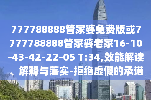 777788888管家婆免費(fèi)版或7777788888管家婆老家16-10-43-42-22-05 T:34,效能解讀、解釋與落實(shí)-拒絕虛假的承諾