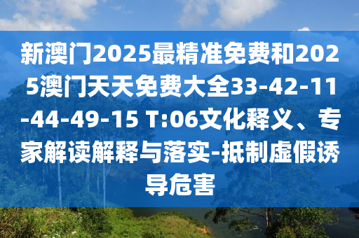 新澳門2025最精準(zhǔn)免費(fèi)和2025澳門天天免費(fèi)大全33-42-11-44-49-15 T:06文化釋義、專家解讀解釋與落實(shí)-抵制虛假誘導(dǎo)危害