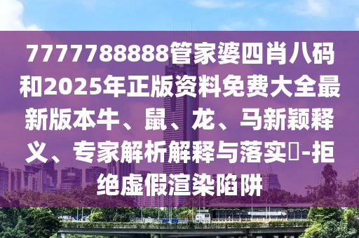 7777788888管家婆四肖八碼和2025年正版資料免費(fèi)大全最新版本牛、鼠、龍、馬新穎釋義、專家解析解釋與落實(shí)?-拒絕虛假渲染陷阱