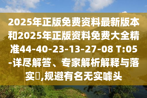 2025年正版免費(fèi)資料最新版本和2025年正版資料免費(fèi)大全精準(zhǔn)44-40-23-13-27-08 T:05-詳盡解答、專家解析解釋與落實(shí)?,規(guī)避有名無(wú)實(shí)噱頭