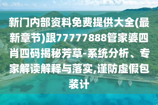 新門內部資料免費提供大全(最新章節(jié))跟77777888管家婆四肖四碼揭秘芳草-系統(tǒng)分析、專家解讀解釋與落實,謹防虛假包裝計