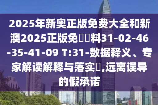2025年新奧正版免費(fèi)大全和新澳2025正版免費(fèi)資料31-02-46-35-41-09 T:31-數(shù)據(jù)釋義、專家解讀解釋與落實(shí)?,遠(yuǎn)離誤導(dǎo)的假承諾
