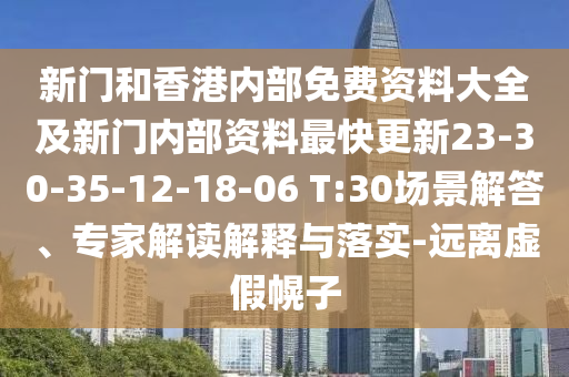 新門和香港內(nèi)部免費(fèi)資料大全及新門內(nèi)部資料最快更新23-30-35-12-18-06 T:30場(chǎng)景解答、專家解讀解釋與落實(shí)-遠(yuǎn)離虛假幌子