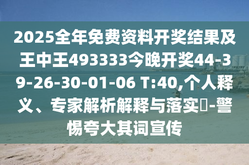 2025全年免費(fèi)資料開獎結(jié)果及王中王493333今晚開獎44-39-26-30-01-06 T:40,個人釋義、專家解析解釋與落實(shí)?-警惕夸大其詞宣傳