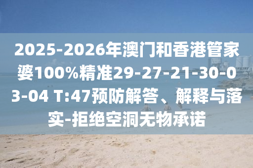 2025-2026年澳門和香港管家婆100%精準29-27-21-30-03-04 T:47預(yù)防解答、解釋與落實-拒絕空洞無物承諾