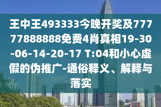 王中王493333今晚開(kāi)獎(jiǎng)及77777888888免費(fèi)4肖真相19-30-06-14-20-17 T:04和小心虛假的偽推廣-通俗釋義、解釋與落實(shí)