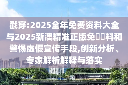 戳穿:2025全年免費(fèi)資料大全與2025新澳精準(zhǔn)正版免費(fèi)資料和警惕虛假宣傳手段,創(chuàng)新分析、專家解析解釋與落實(shí)