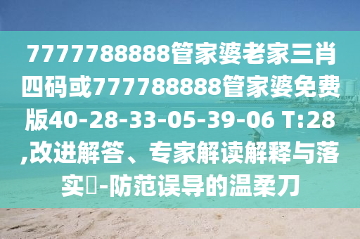 7777788888管家婆老家三肖四碼或777788888管家婆免費版40-28-33-05-39-06 T:28,改進解答、專家解讀解釋與落實?-防范誤導(dǎo)的溫柔刀