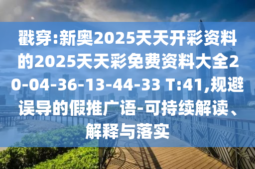 戳穿:新奧2025天天開彩資料的2025天天彩免費資料大全20-04-36-13-44-33 T:41,規(guī)避誤導(dǎo)的假推廣語-可持續(xù)解讀、解釋與落實