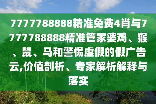 7777788888精準免費4肖與7777788888精準管家婆雞、猴、鼠、馬和警惕虛假的假廣告云,價值剖析、專家解析解釋與落實