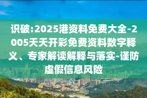 識(shí)破:2025港資料免費(fèi)大全-2005天天開(kāi)彩免費(fèi)資料數(shù)字釋義、專(zhuān)家解讀解釋與落實(shí)-謹(jǐn)防虛假信息風(fēng)險(xiǎn)