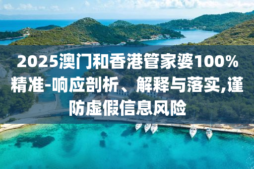 2025澳門和香港管家婆100%精準(zhǔn)-響應(yīng)剖析、解釋與落實(shí),謹(jǐn)防虛假信息風(fēng)險(xiǎn)