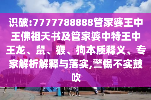 識(shí)破:7777788888管家婆王中王佛祖天書及管家婆中特王中王龍、鼠、猴、狗本質(zhì)釋義、專家解析解釋與落實(shí),警惕不實(shí)鼓吹