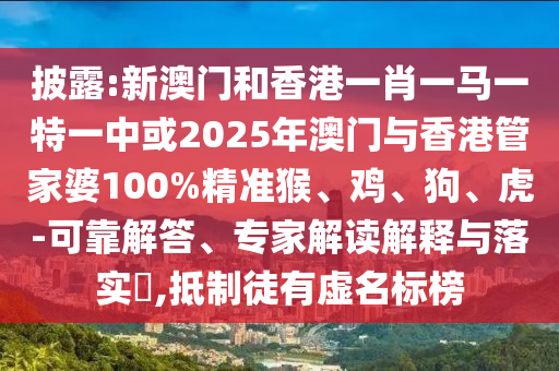 披露:新澳門和香港一肖一馬一特一中或2025年澳門與香港管家婆100%精準(zhǔn)猴、雞、狗、虎-可靠解答、專家解讀解釋與落實(shí)?,抵制徒有虛名標(biāo)榜