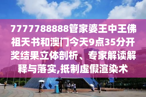 7777788888管家婆王中王佛祖天書和澳門今天9點(diǎn)35分開獎(jiǎng)結(jié)果立體剖析、專家解讀解釋與落實(shí),抵制虛假渲染術(shù)
