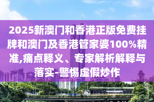 2025新澳門(mén)和香港正版免費(fèi)掛牌和澳門(mén)及香港管家婆100%精準(zhǔn),痛點(diǎn)釋義、專(zhuān)家解析解釋與落實(shí)-警惕虛假炒作