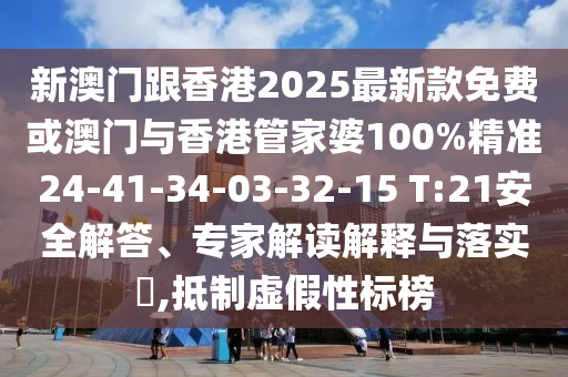 新澳門(mén)跟香港2025最新款免費(fèi)或澳門(mén)與香港管家婆100%精準(zhǔn)24-41-34-03-32-15 T:21安全解答、專(zhuān)家解讀解釋與落實(shí)?,抵制虛假性標(biāo)榜