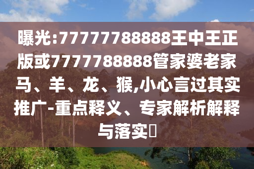 曝光:77777788888王中王正版或7777788888管家婆老家馬、羊、龍、猴,小心言過(guò)其實(shí)推廣-重點(diǎn)釋義、專家解析解釋與落實(shí)?