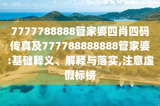 7777788888管家婆四肖四碼傳真及777788888888管家婆:基礎(chǔ)釋義、解釋與落實(shí),注意虛假標(biāo)榜