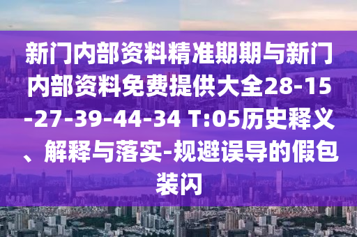 新門內(nèi)部資料精準(zhǔn)期期與新門內(nèi)部資料免費提供大全28-15-27-39-44-34 T:05歷史釋義、解釋與落實-規(guī)避誤導(dǎo)的假包裝閃