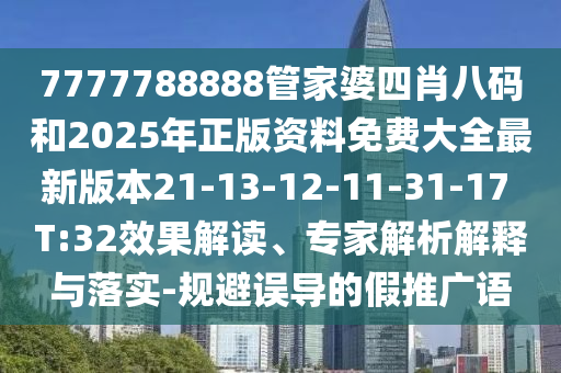7777788888管家婆四肖八碼和2025年正版資料免費(fèi)大全最新版本21-13-12-11-31-17 T:32效果解讀、專家解析解釋與落實(shí)-規(guī)避誤導(dǎo)的假推廣語(yǔ)