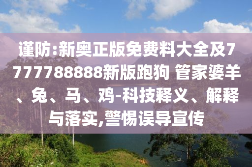 謹(jǐn)防:新奧正版免費(fèi)料大全及7777788888新版跑狗 管家婆羊、兔、馬、雞-科技釋義、解釋與落實(shí),警惕誤導(dǎo)宣傳