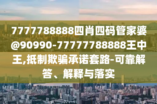 7777788888四肖四碼管家婆@90990-77777788888王中王,抵制欺騙承諾套路-可靠解答、解釋與落實