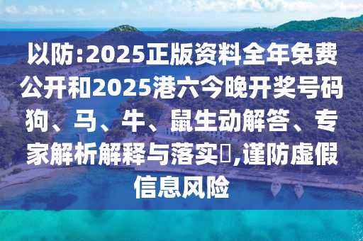 以防:2025正版資料全年免費(fèi)公開和2025港六今晚開獎號碼狗、馬、牛、鼠生動解答、專家解析解釋與落實?,謹(jǐn)防虛假信息風(fēng)險