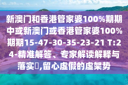 新澳門和香港管家婆100%期期中或新澳門或香港管家婆100%期期15-47-30-35-23-21 T:24-精準(zhǔn)解答、專家解讀解釋與落實(shí)?,留心虛假的虛架勢(shì)
