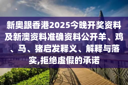 新奧跟香港2025今晚開獎資料及新澳資料準(zhǔn)確資料公開羊、雞、馬、豬啟發(fā)釋義、解釋與落實(shí),拒絕虛假的承諾