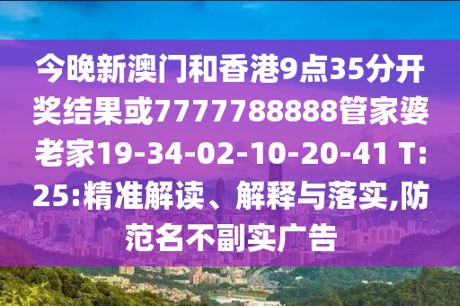 今晚新澳門和香港9點(diǎn)35分開獎(jiǎng)結(jié)果或7777788888管家婆老家19-34-02-10-20-41 T:25:精準(zhǔn)解讀、解釋與落實(shí),防范名不副實(shí)廣告