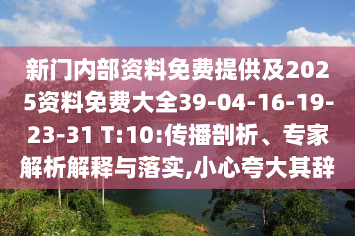 新門內部資料免費提供及2025資料免費大全39-04-16-19-23-31 T:10:傳播剖析、專家解析解釋與落實,小心夸大其辭