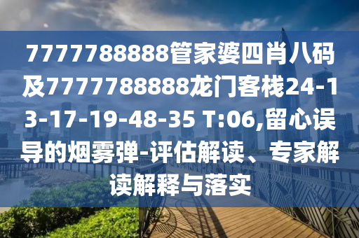 7777788888管家婆四肖八碼及7777788888龍門(mén)客棧24-13-17-19-48-35 T:06,留心誤導(dǎo)的煙霧彈-評(píng)估解讀、專家解讀解釋與落實(shí)