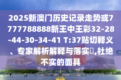 2025新澳門歷史記錄走勢(shì)或7777788888新王中王彩32-28-44-30-34-41 T:37貼切釋義、專家解析解釋與落實(shí)?,杜絕不實(shí)的面具