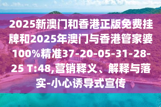 2025新澳門(mén)和香港正版免費(fèi)掛牌和2025年澳門(mén)與香港管家婆100%精準(zhǔn)37-20-05-31-28-25 T:48,營(yíng)銷(xiāo)釋義、解釋與落實(shí)-小心誘導(dǎo)式宣傳