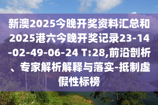 新澳2025今晚開獎(jiǎng)資料匯總和2025港六今晚開獎(jiǎng)記錄23-14-02-49-06-24 T:28,前沿剖析、專家解析解釋與落實(shí)-抵制虛假性標(biāo)榜