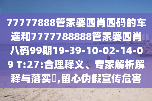77777888管家婆四肖四碼的車連和7777788888管家婆四肖八碼99期19-39-10-02-14-09 T:27:合理釋義、專家解析解釋與落實?,留心偽假宣傳危害