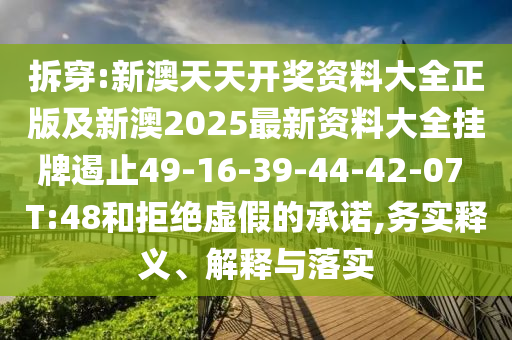 拆穿:新澳天天開獎(jiǎng)資料大全正版及新澳2025最新資料大全掛牌遏止49-16-39-44-42-07 T:48和拒絕虛假的承諾,務(wù)實(shí)釋義、解釋與落實(shí)