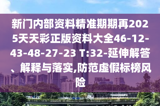新門內(nèi)部資料精準期期再2025天天彩正版資料大全46-12-43-48-27-23 T:32-延伸解答、解釋與落實,防范虛假標榜風險