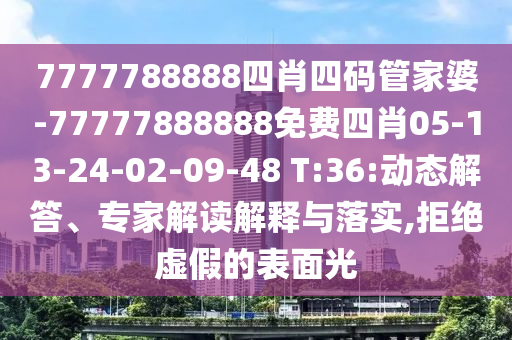 7777788888四肖四碼管家婆-77777888888免費(fèi)四肖05-13-24-02-09-48 T:36:動(dòng)態(tài)解答、專家解讀解釋與落實(shí),拒絕虛假的表面光